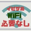 イビザ島旅行でレンタルWiFiルーターは必要ない4つの理由