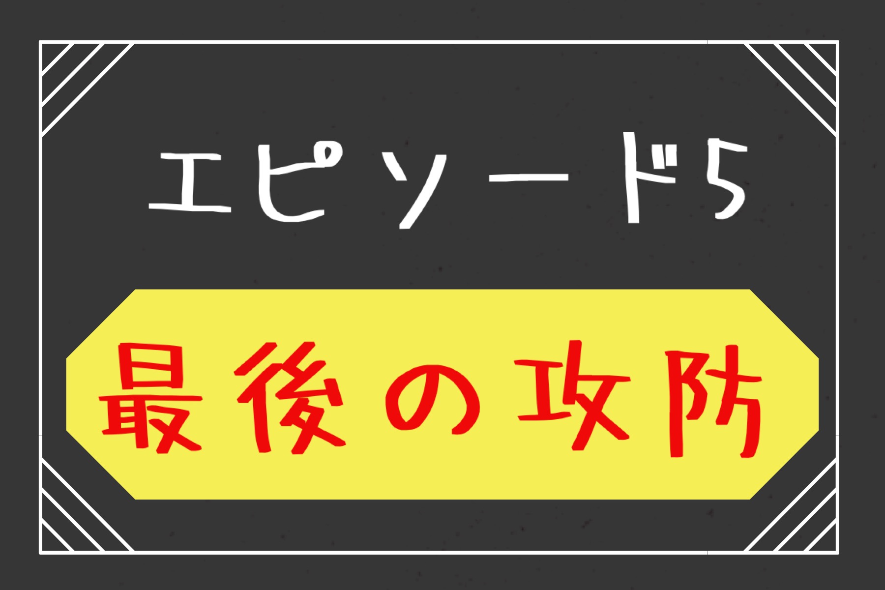 エピソード５　最後の攻防