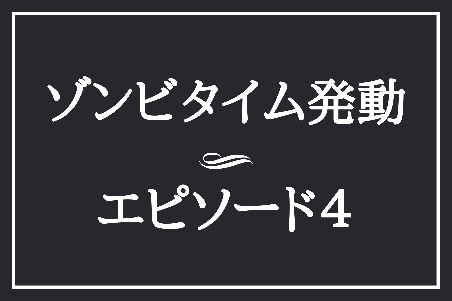 エピソード４　ゾンビタイム発動