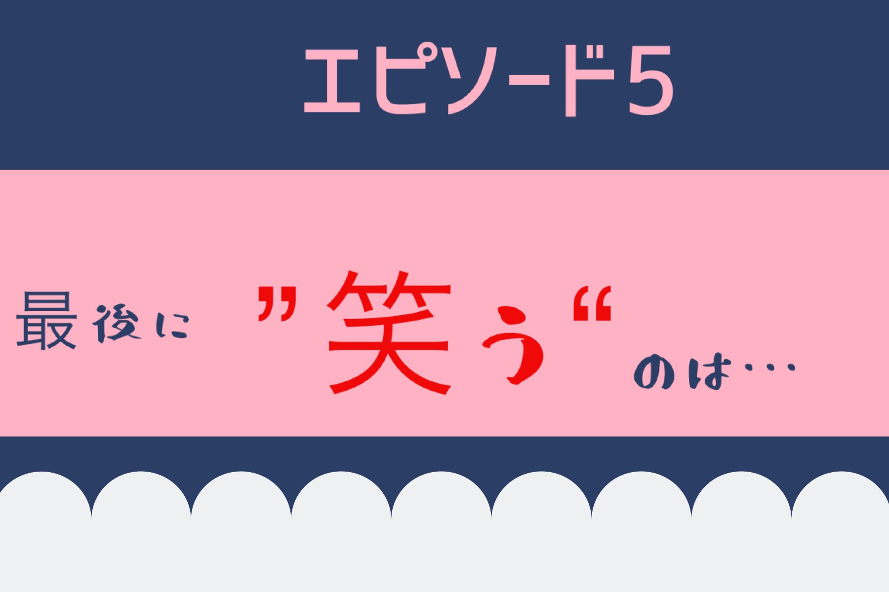 エピソード５　最後に”笑う”のは・・・