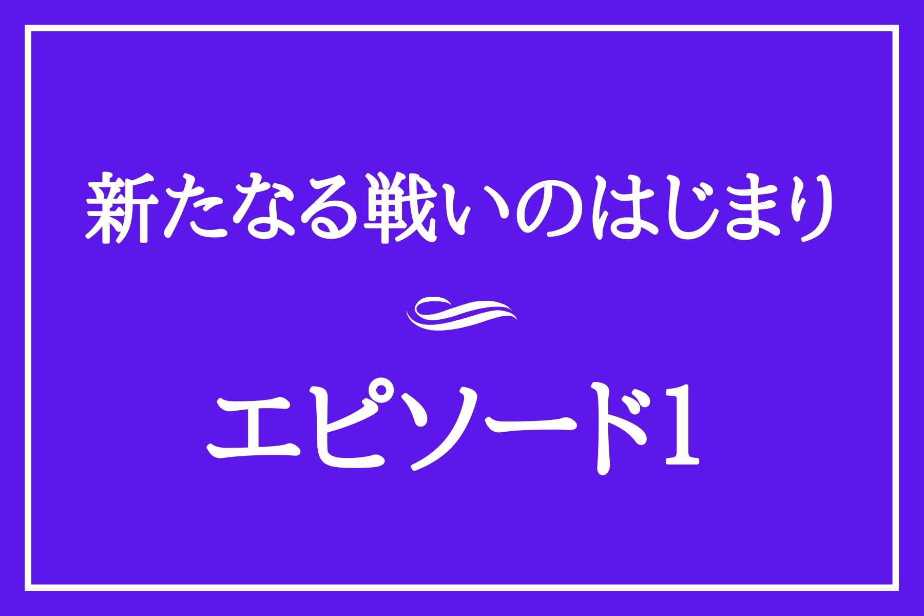 エピソード１　新たなる戦いのはじまり