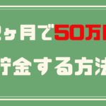 2ヶ月50万円貯金する方法