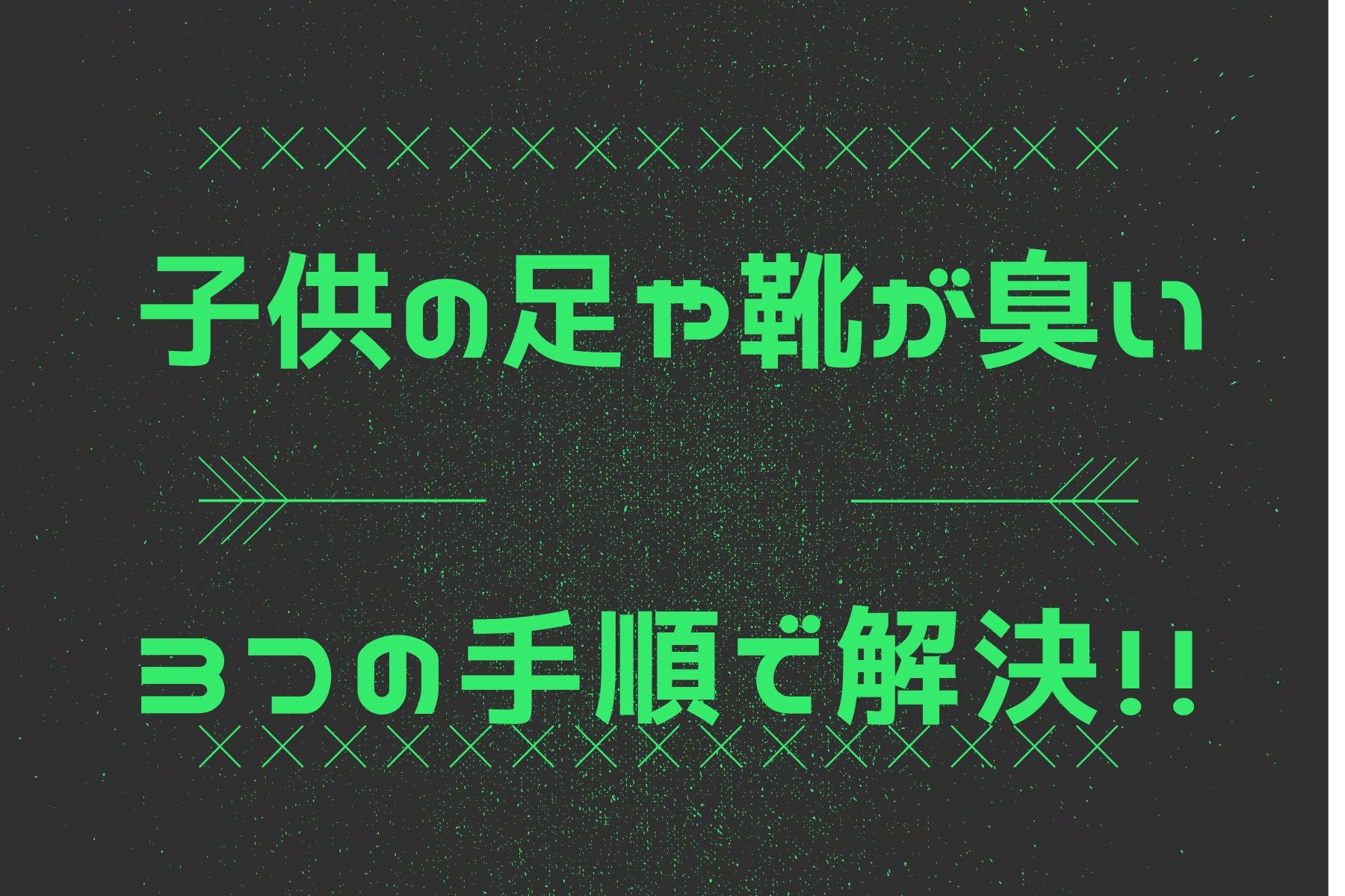 子供の足や靴が臭い時のおすすめの方法 3つの手順で対策