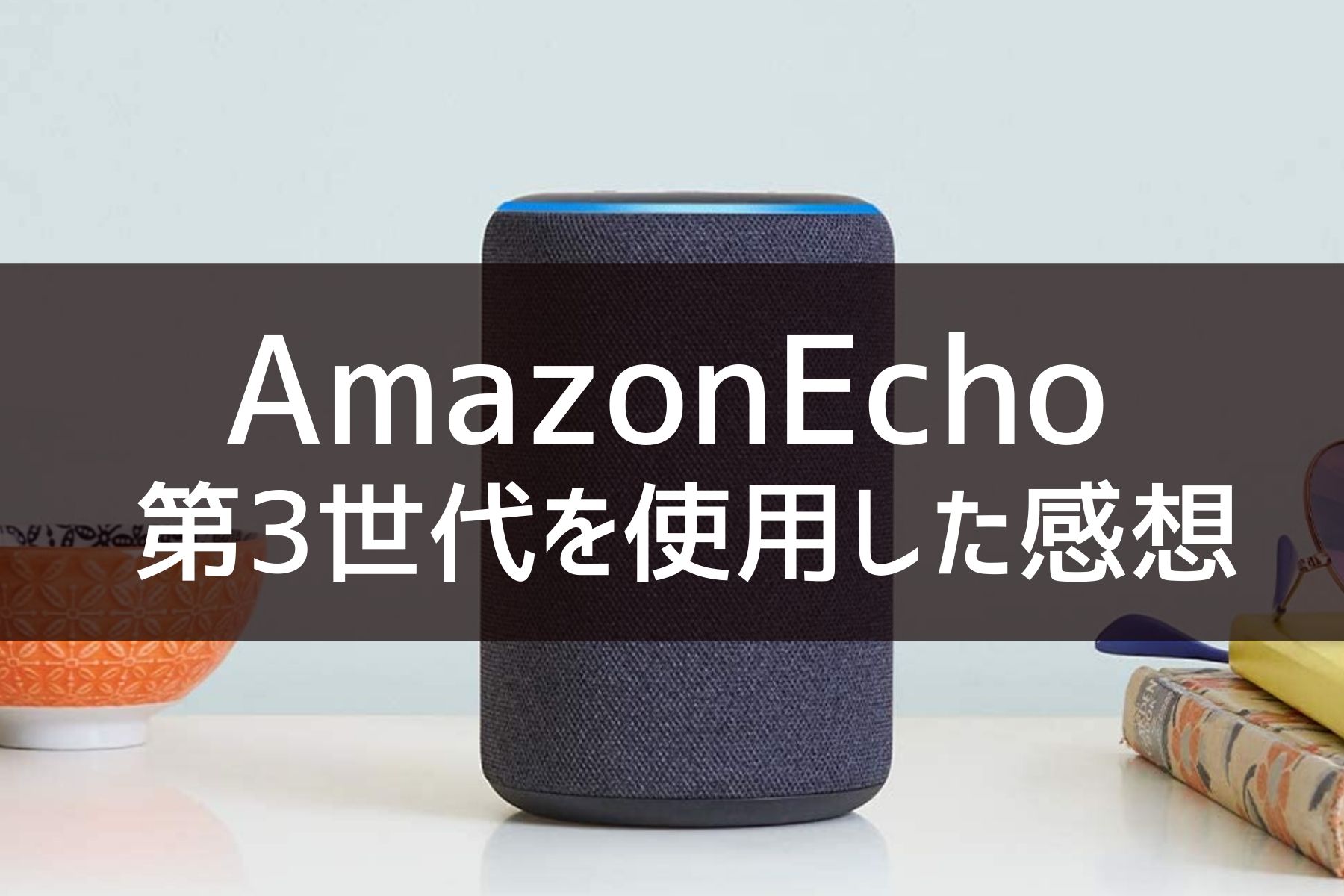 Echo (エコー) 第3世代を使った感想｜スマートスピーカーのある生活