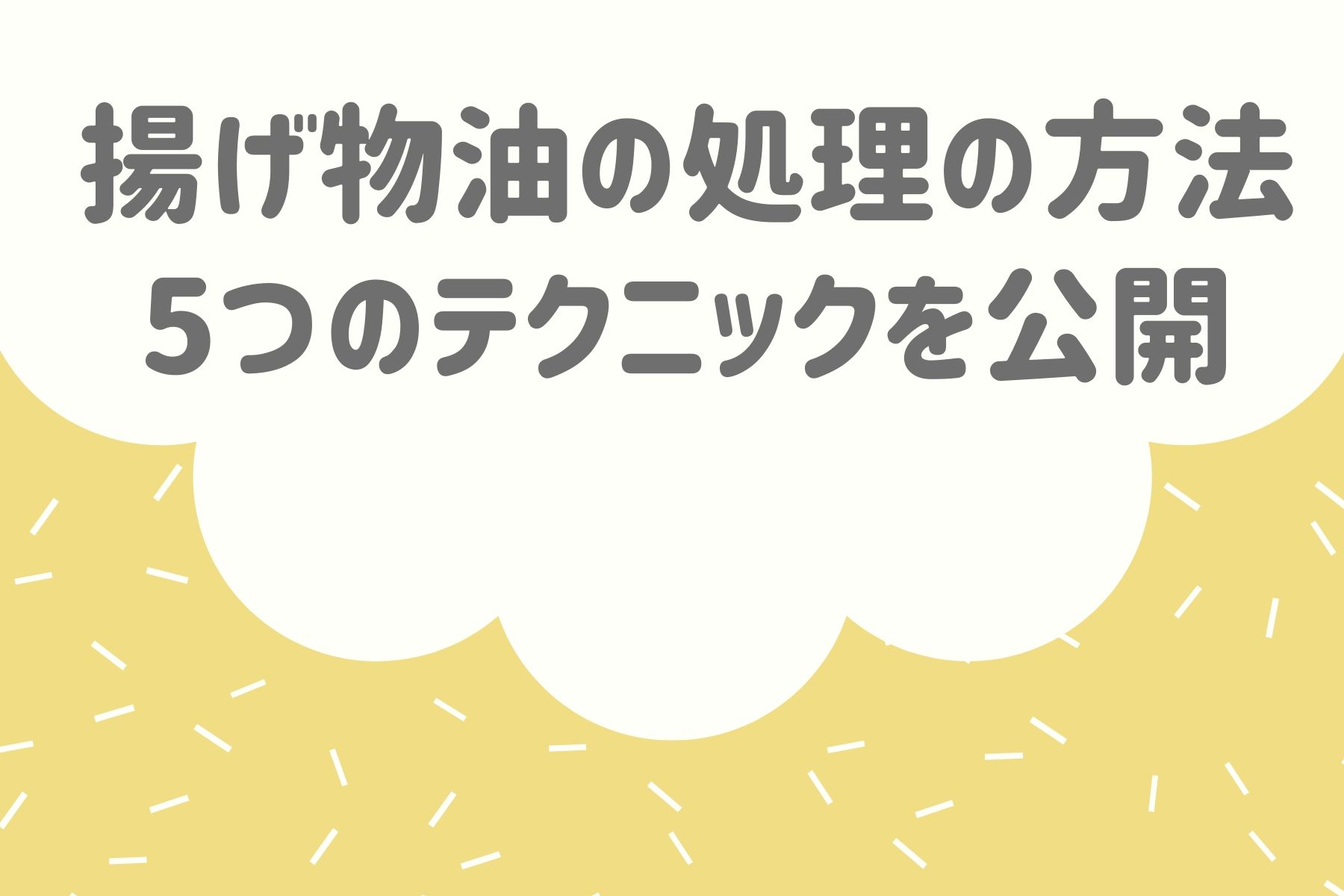 揚げ物油の処理の方法｜家庭で簡単にできる5つのテクニックを公開