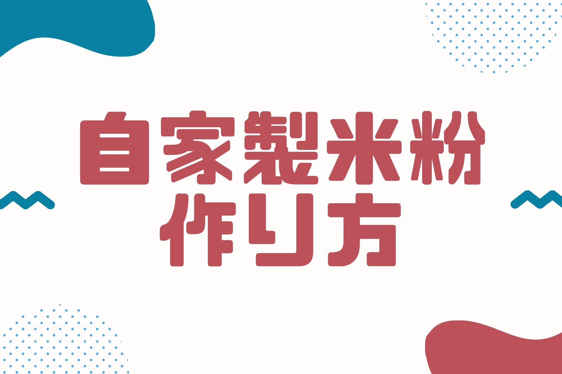 自家製米粉の作り方【家庭で作るなら準備したい道具】