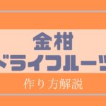 金柑のドライフルーツの作り方｜オーブンを使わない方法がおすすめ