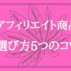 アフィリエイト商品の選び方の5つのコツ【ブログを最短で収益化させる】