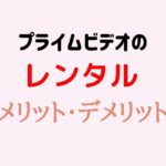 プライムビデオのレンタルサービス5つのメリット・3つのデメリット