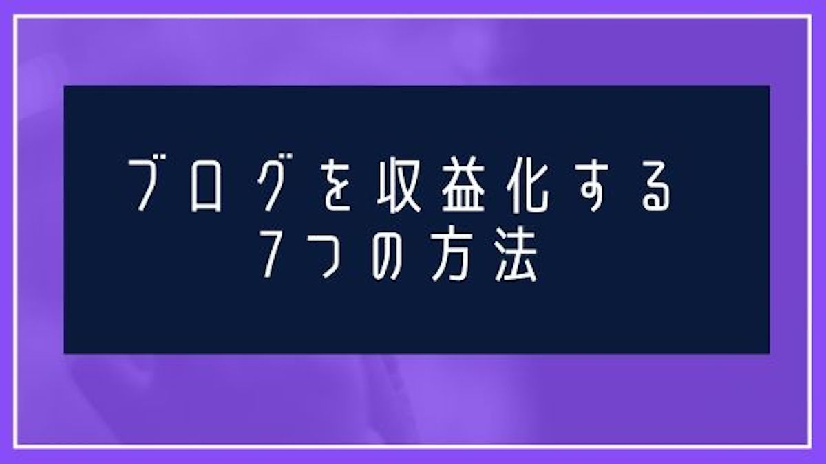 ブログを収益化する7つの方法