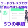 ワードプレスブログで【初心者】でも読者に読みやすい記事を書く5つの手順