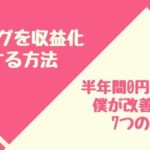 ブログを収益化する方法｜半年間０円だった僕が改善した7つ