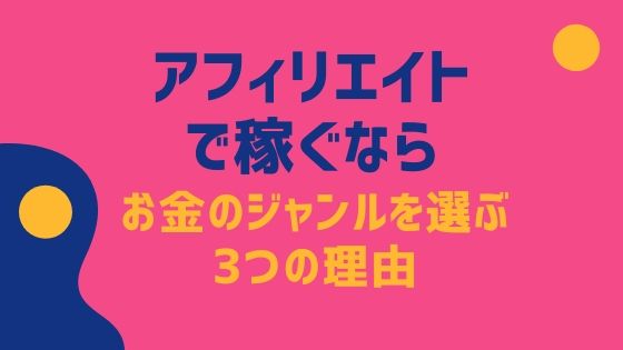 アフィリエイトで稼ぐならお金のジャンルを選ぶ3つの理由【具体例あり】