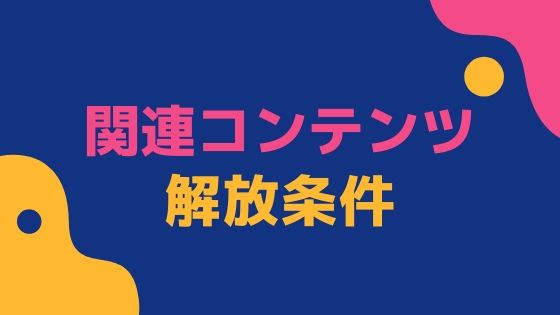 関連コンテンツが解放されない｜2020年6月に解放された条件を考察