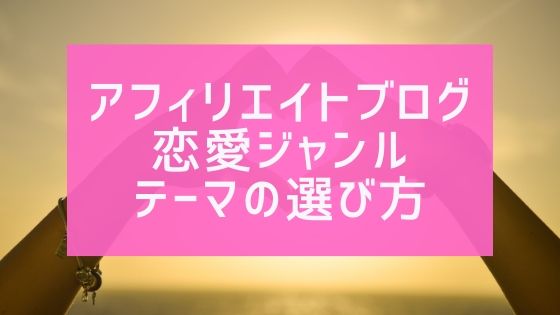 アフィリエイトブログで恋愛ジャンルのテーマの選び方【具体例あり】