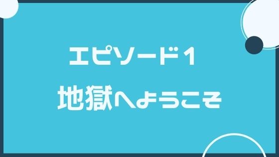 エピソード１　地獄へようこそ