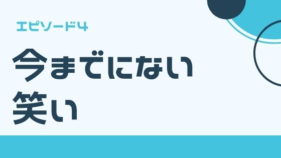 エピソード４　今までにない笑い