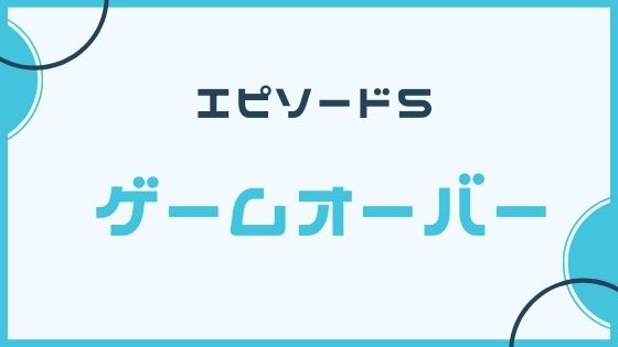 エピソード５　ゲームオーバー