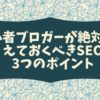 初心者ブロガーが絶対に抑えておくべきSEOの3つのポイント