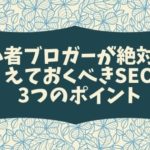 初心者ブロガーが絶対に抑えておくべきSEOの3つのポイント