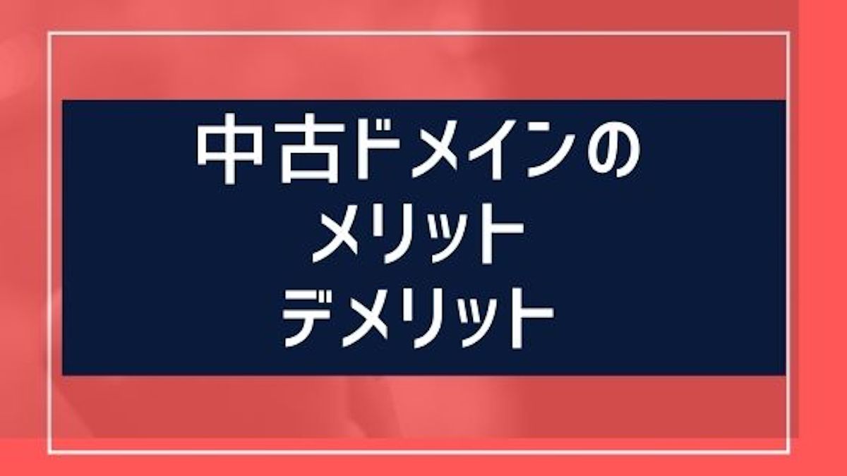 中古ドメインのメリットとデメリットを3個づつ公開【ブログ初心者は手を出すべきでない？